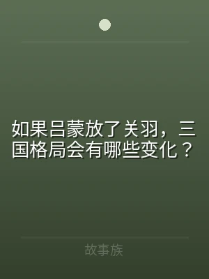 如果吕蒙放了关羽，三国格局会有哪些变化？