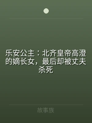 乐安公主：北齐皇帝高澄的嫡长女，最后却被