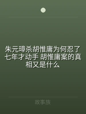 朱元璋杀胡惟庸为何忍了七年才动手 胡惟庸