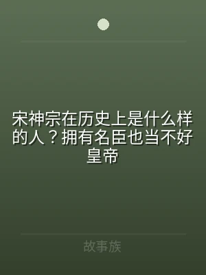 宋神宗在历史上是什么样的人？拥有名臣也当