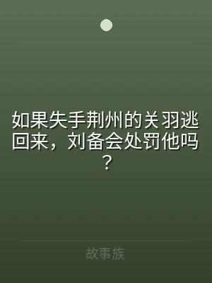 如果失手荆州的关羽逃回来，刘备会处罚他吗