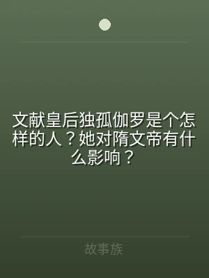 文献皇后独孤伽罗是个怎样的人？她对隋文帝