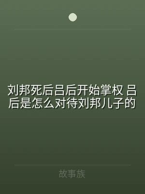 刘邦死后吕后开始掌权 吕后是怎么对待刘邦