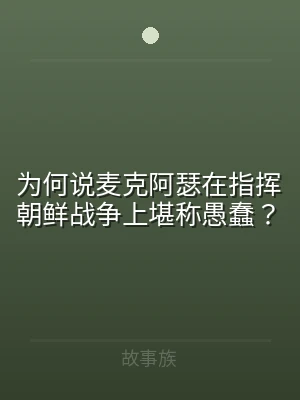 为何说麦克阿瑟在指挥朝鲜战争上堪称愚蠢？