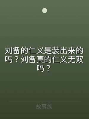 刘备的仁义是装出来的吗？刘备真的仁义无双