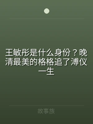 王敏彤是什么身份？晚清最美的格格追了溥仪