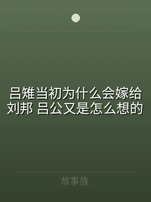 吕雉当初为什么会嫁给刘邦 吕公又是怎么想