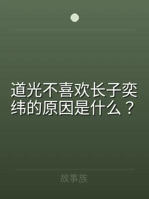 道光不喜欢长子奕纬的原因是什么？