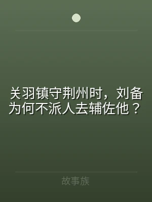 关羽镇守荆州时，刘备为何不派人去辅佐他？