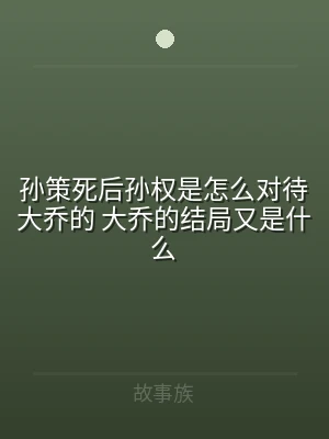 孙策死后孙权是怎么对待大乔的 大乔的结局