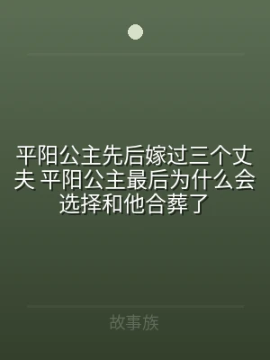 平阳公主先后嫁过三个丈夫 平阳公主最后为