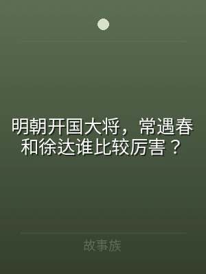 明朝开国大将，常遇春和徐达谁比较厉害？