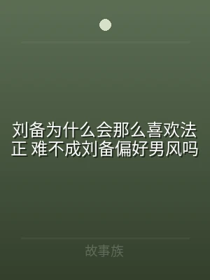 刘备为什么会那么喜欢法正 难不成刘备偏好