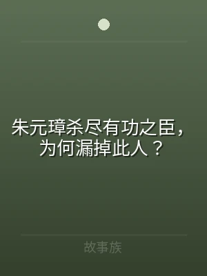 朱元璋杀尽有功之臣，为何漏掉此人？