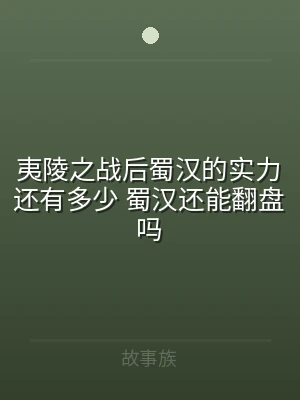 夷陵之战后蜀汉的实力还有多少 蜀汉还能翻
