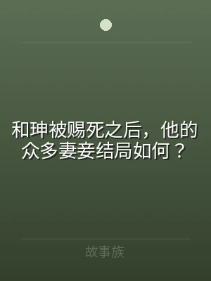 和珅被赐死之后，他的众多妻妾结局如何？