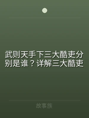 武则天手下三大酷吏分别是谁？详解三大酷吏