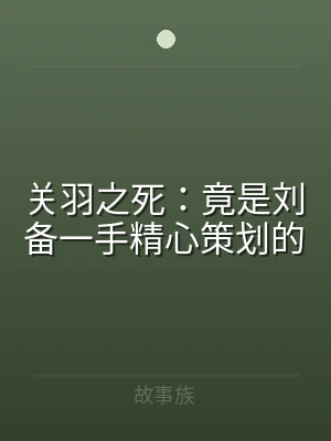 关羽之死：竟是刘备一手精心策划的