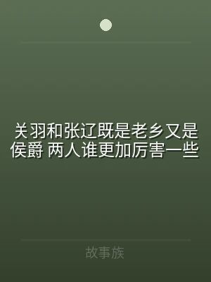 关羽和张辽既是老乡又是侯爵 两人谁更加厉