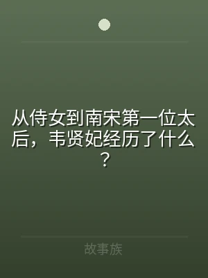 从侍女到南宋第一位太后，韦贤妃经历了什么