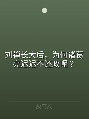 刘禅长大后，为何诸葛亮迟迟不还政呢？