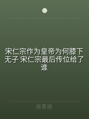 宋仁宗作为皇帝为何膝下无子 宋仁宗最后传