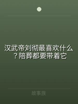 汉武帝刘彻最喜欢什么？陪葬都要带着它