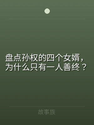 盘点孙权的四个女婿，为什么只有一人善终？