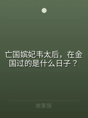 亡国嫔妃韦太后，在金国过的是什么日子？