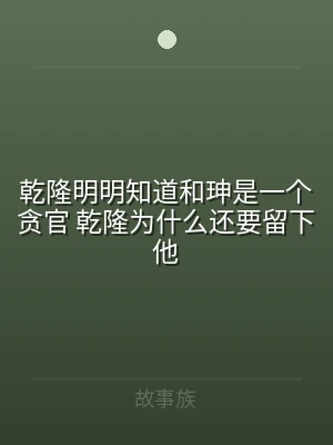 乾隆明明知道和珅是一个贪官 乾隆为什么还