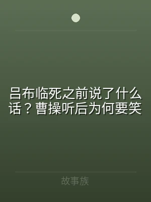 吕布临死之前说了什么话？曹操听后为何要笑