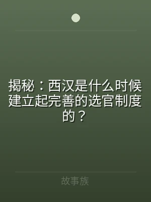 揭秘：西汉是什么时候建立起完善的选官制度