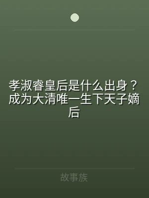 孝淑睿皇后是什么出身？成为大清唯一生下天