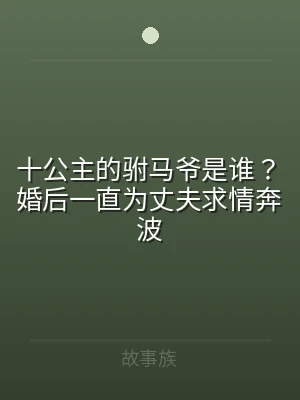 十公主的驸马爷是谁？婚后一直为丈夫求情奔