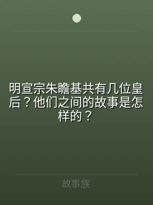 明宣宗朱瞻基共有几位皇后？他们之间的故事