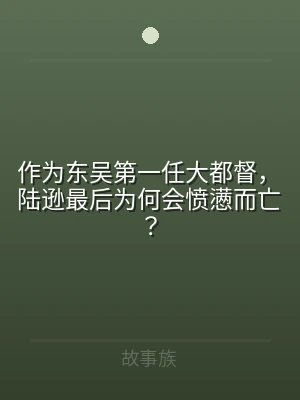 作为东吴第一任大都督，陆逊最后为何会愤懑