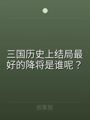 三国历史上结局最好的降将是谁呢？