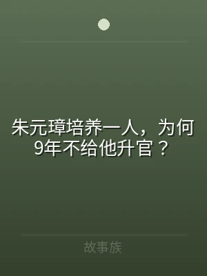 朱元璋培养一人，为何9年不给他升官？