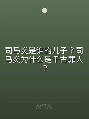 司马炎是谁的儿子？司马炎为什么是千古罪人