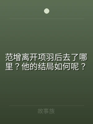 范增离开项羽后去了哪里？他的结局如何呢？