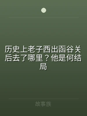 历史上老子西出函谷关后去了哪里？他是何结