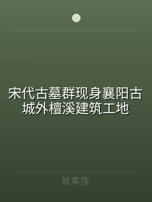 宋代古墓群现身襄阳古城外檀溪建筑工地