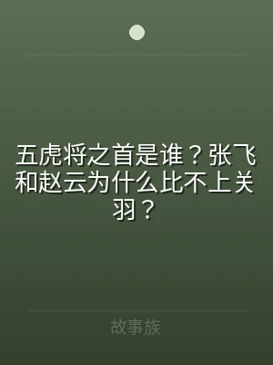 五虎将之首是谁？张飞和赵云为什么比不上关