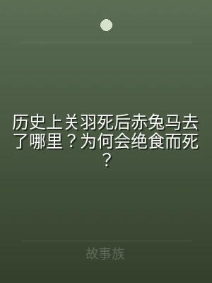 历史上关羽死后赤兔马去了哪里？为何会绝食