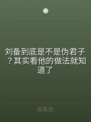 刘备到底是不是伪君子？其实看他的做法就知