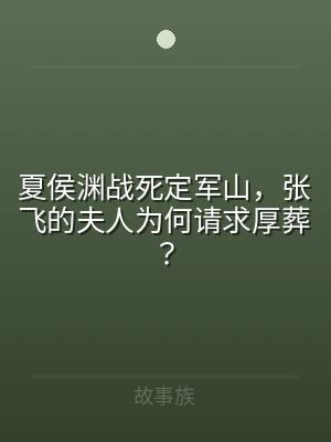 夏侯渊战死定军山，张飞的夫人为何请求厚葬