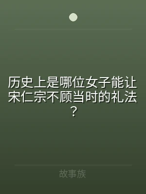 历史上是哪位女子能让宋仁宗不顾当时的礼法