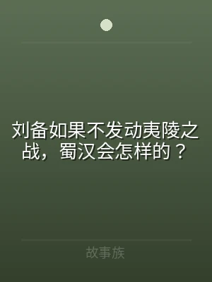 刘备如果不发动夷陵之战，蜀汉会怎样的？