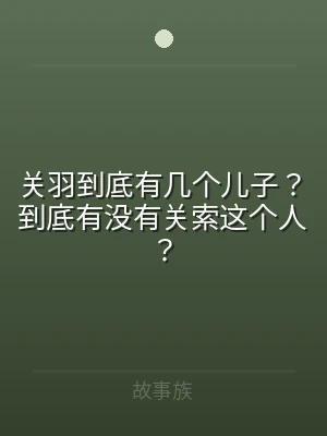 关羽到底有几个儿子？到底有没有关索这个人