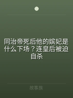 同治帝死后他的嫔妃是什么下场？连皇后被迫